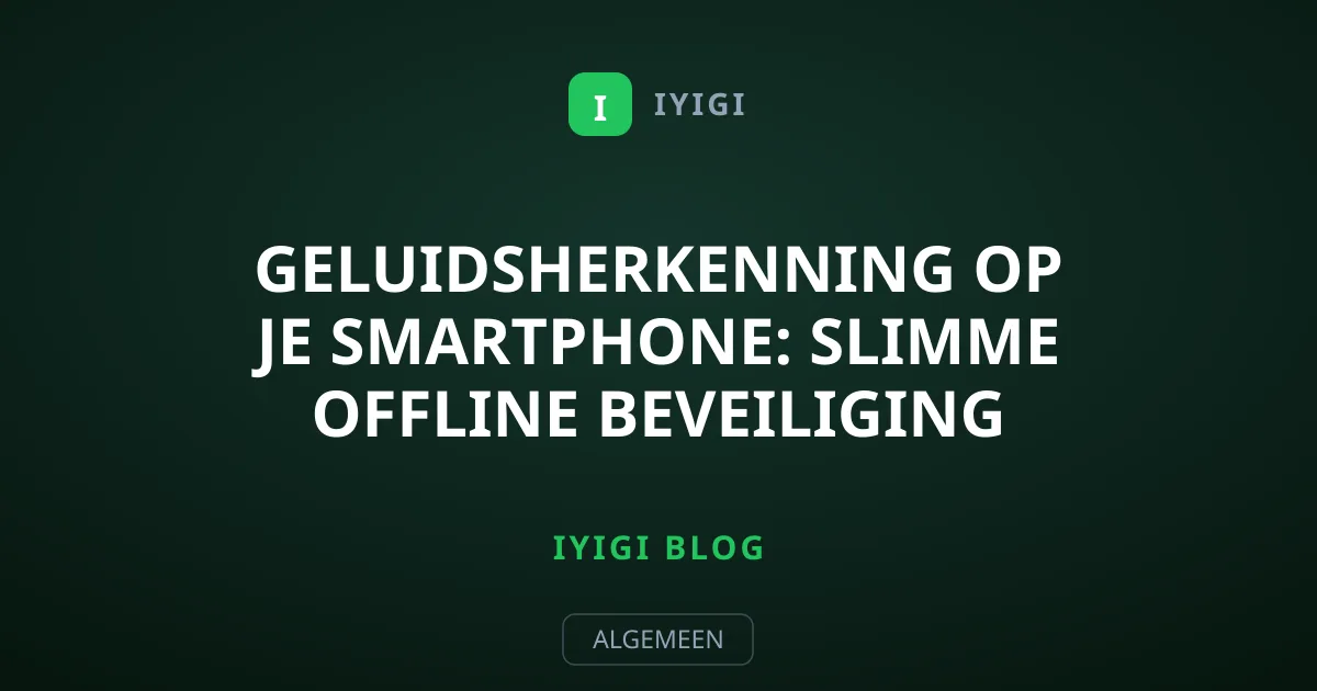 Geluidsherkenning op je smartphone: slimme offline beveiliging